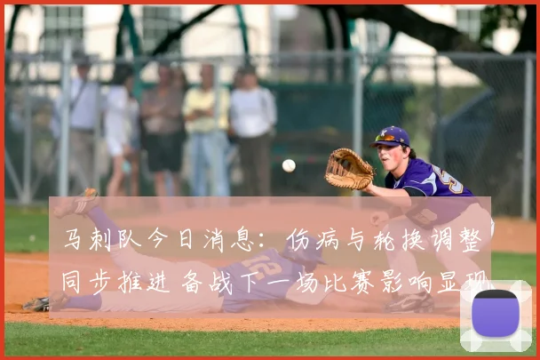 马刺队今日消息：伤病与轮换调整同步推进 备战下一场比赛影响显现