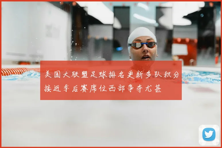 美国大联盟足球排名更新多队积分接近季后赛席位西部争夺尤甚