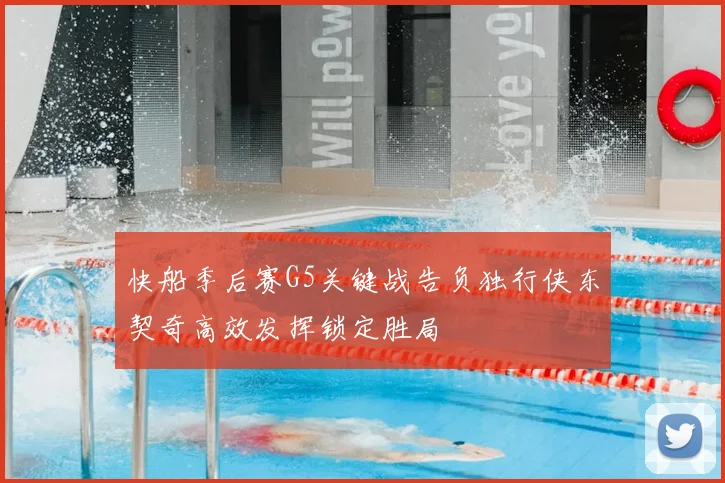 快船季后赛G5关键战告负独行侠东契奇高效发挥锁定胜局