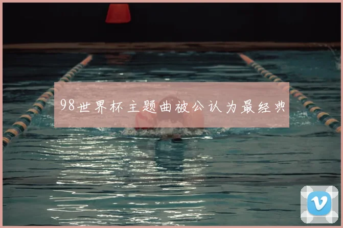 98世界杯主题曲被公认为最经典