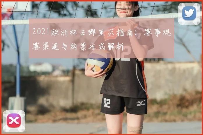 2021欧洲杯去哪里买指南:赛事观赛渠道与购票方式解析