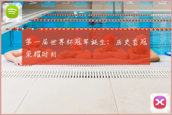 第一届世界杯冠军诞生:历史首冠荣耀时刻