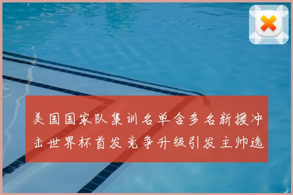 美国国家队集训名单含多名新援冲击世界杯首发竞争升级引发主帅选人考验