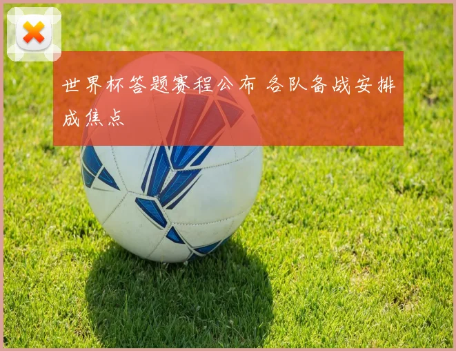 世界杯答题赛程公布 各队备战安排成焦点