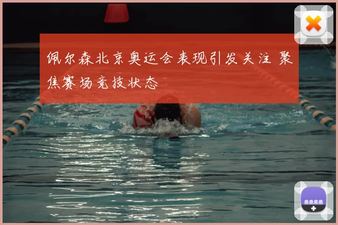 佩尔森北京奥运会表现引发关注 聚焦赛场竞技状态