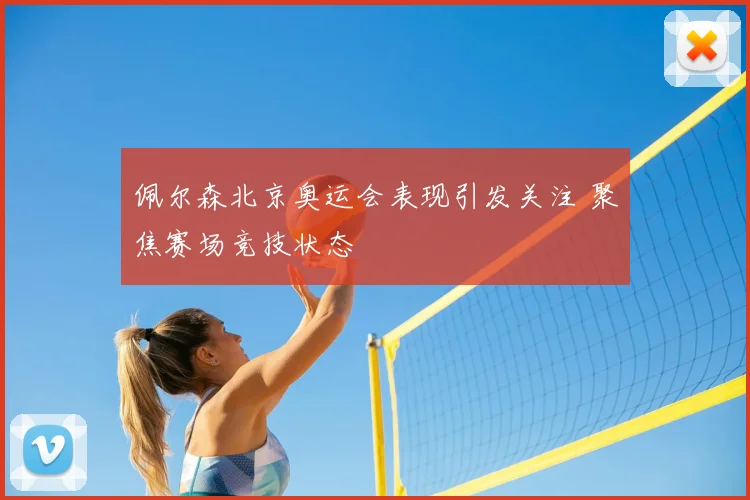 佩尔森北京奥运会表现引发关注 聚焦赛场竞技状态