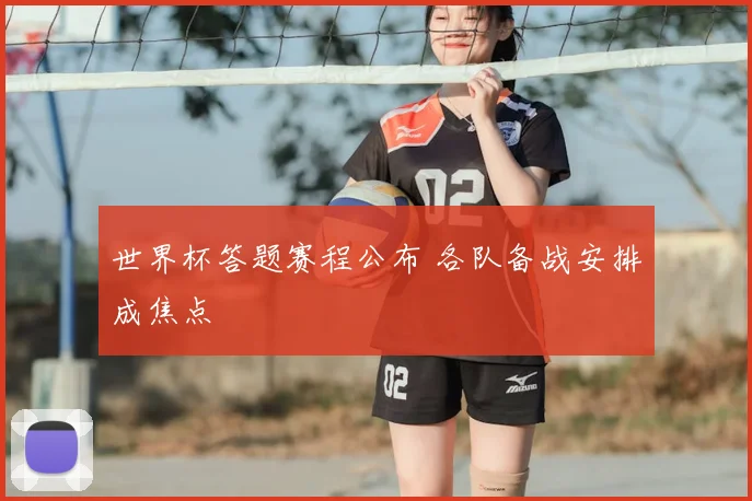 世界杯答题赛程公布 各队备战安排成焦点