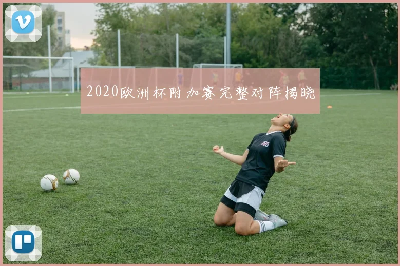 2020欧洲杯附加赛完整对阵揭晓