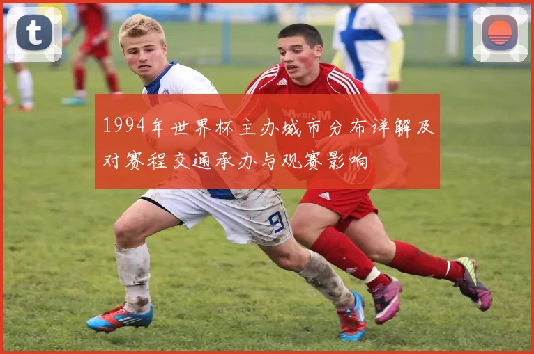 1994年世界杯主办城市分布详解及对赛程交通承办与观赛影响