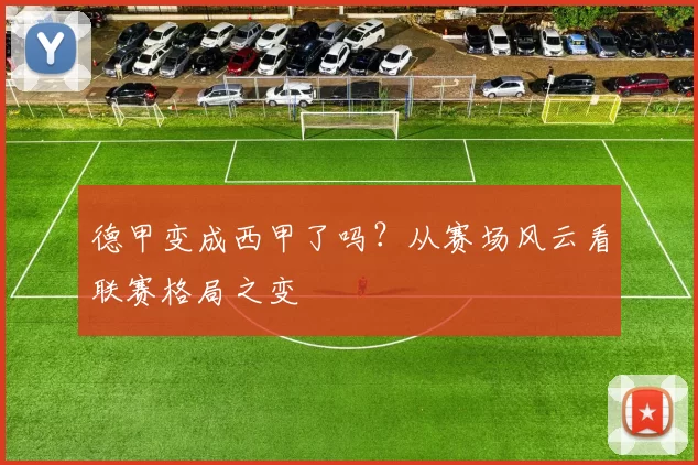 德甲变成西甲了吗？从赛场风云看联赛格局之变
