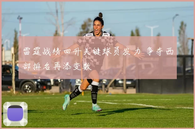 雷霆战绩回升关键球员发力 争夺西部排名再添变数