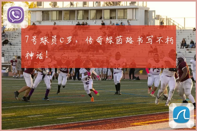 7号球员c罗，传奇绿茵路书写不朽神话！