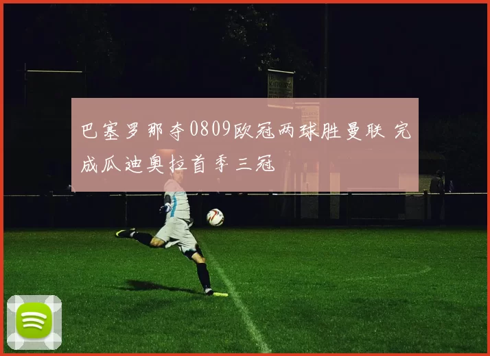 巴塞罗那夺0809欧冠两球胜曼联 完成瓜迪奥拉首季三冠