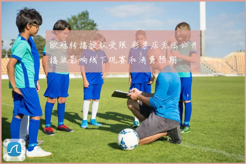 欧冠转播授权受限 彩票店无法公开播放影响线下观赛和消费预期