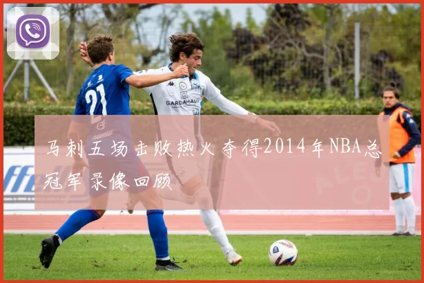 马刺五场击败热火夺得2014年NBA总冠军录像回顾