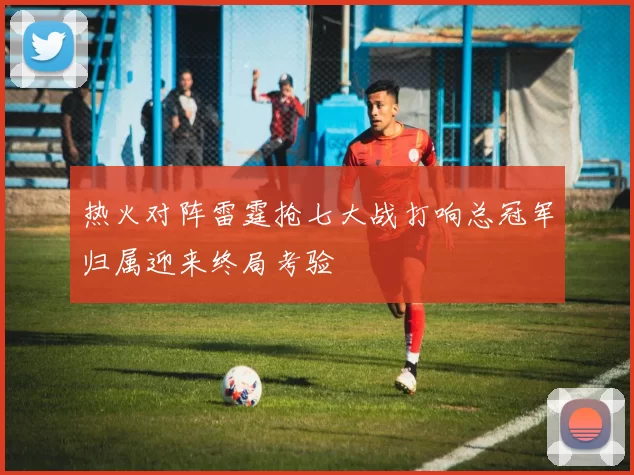 热火对阵雷霆抢七大战打响总冠军归属迎来终局考验