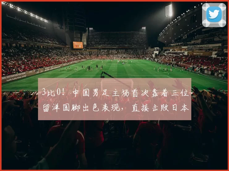 3比0！中国男足主场首次靠着三位留洋国脚出色表现，直接击败日本复仇_邝兆雷_帅惟浩_海牛队