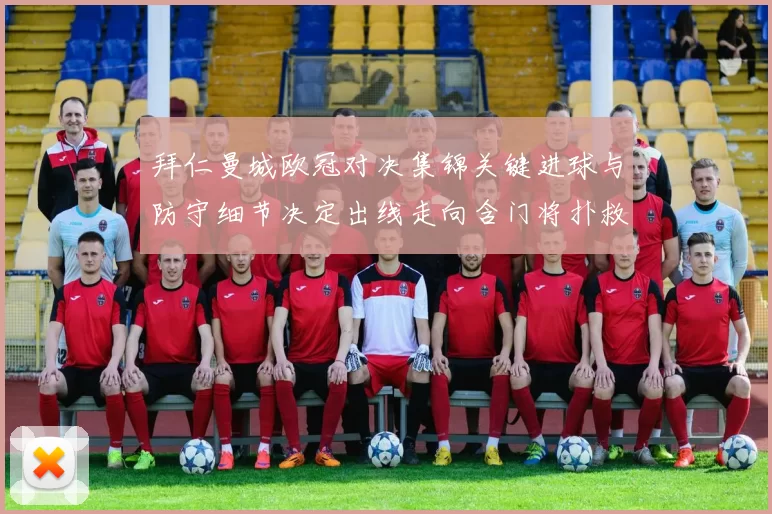 拜仁曼城欧冠对决集锦关键进球与防守细节决定出线走向含门将扑救回放