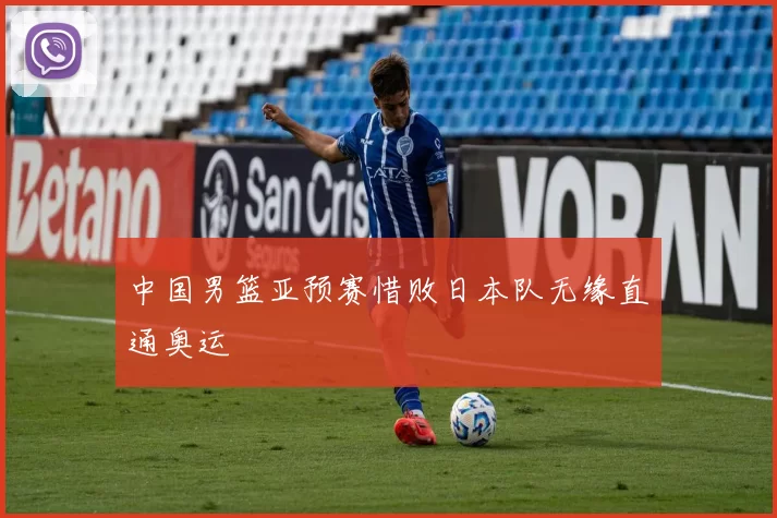 中国男篮亚预赛惜败日本队无缘直通奥运