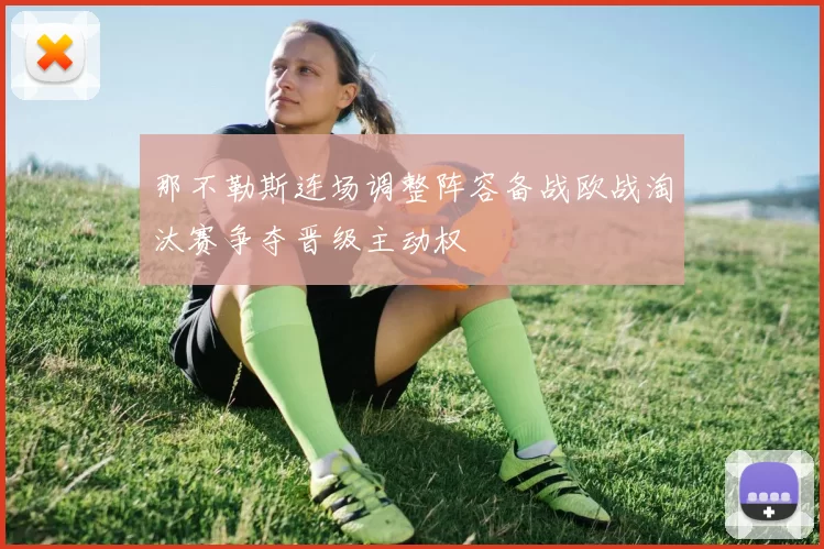 那不勒斯连场调整阵容备战欧战淘汰赛争夺晋级主动权