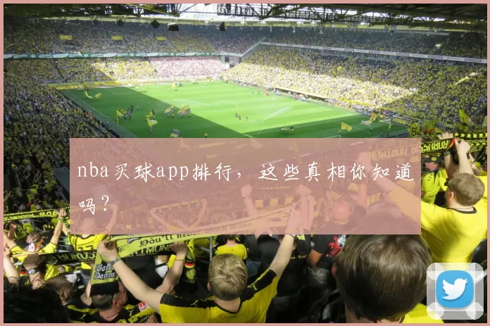 nba买球app排行，这些真相你知道吗？