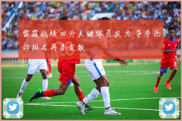 雷霆战绩回升关键球员发力 争夺西部排名再添变数