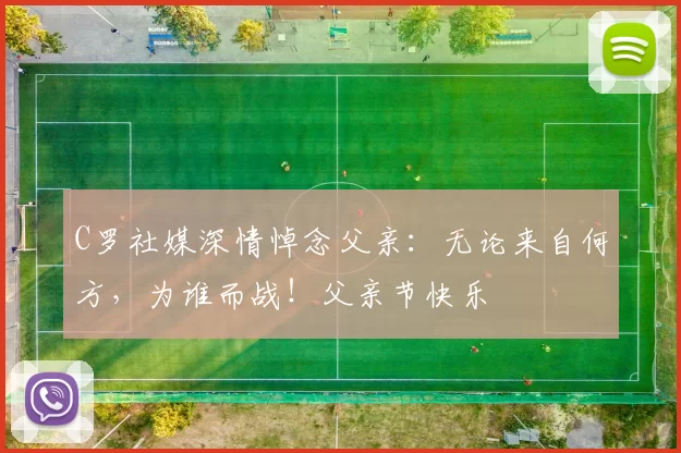 C罗社媒深情悼念父亲：无论来自何方，为谁而战！父亲节快乐️