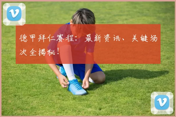 德甲拜仁赛程：最新资讯、关键场次全揭秘！