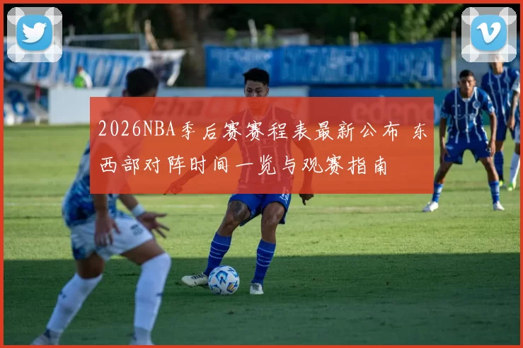 2026NBA季后赛赛程表最新公布 东西部对阵时间一览与观赛指南