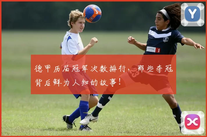 德甲历届冠军次数排行，那些夺冠背后鲜为人知的故事！