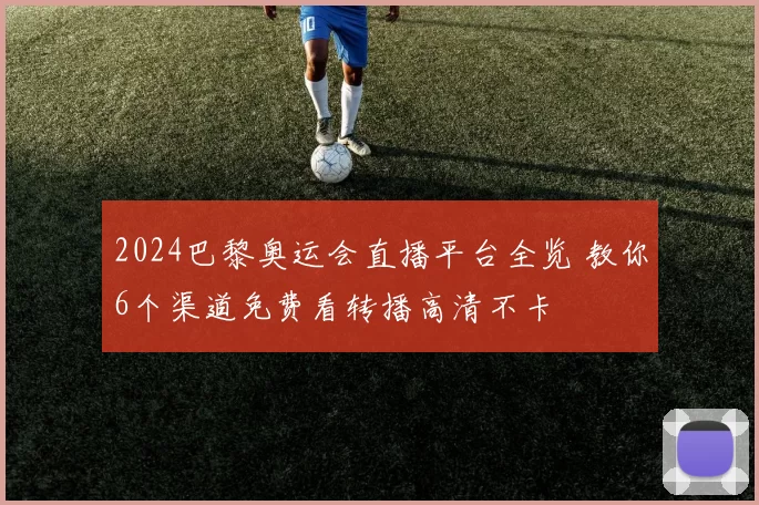 2024巴黎奥运会直播平台全览 教你6个渠道免费看转播高清不卡