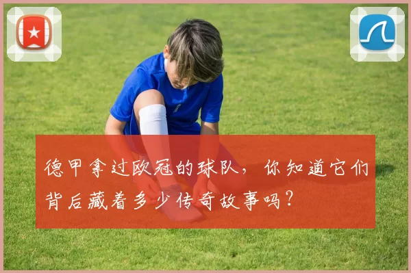 德甲拿过欧冠的球队，你知道它们背后藏着多少传奇故事吗？