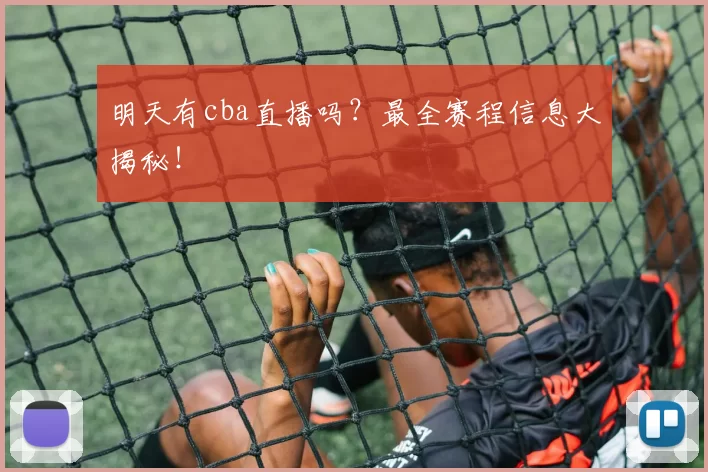 明天有cba直播吗？最全赛程信息大揭秘！