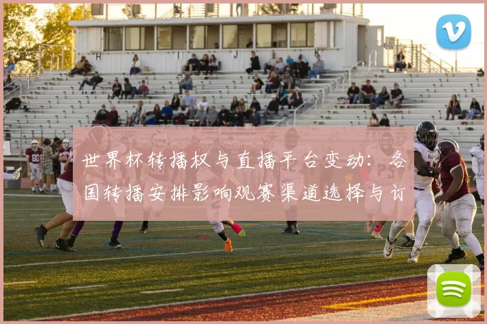 世界杯转播权与直播平台变动：各国转播安排影响观赛渠道选择与订阅成本