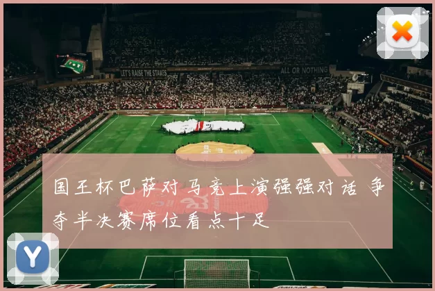 国王杯巴萨对马竞上演强强对话 争夺半决赛席位看点十足