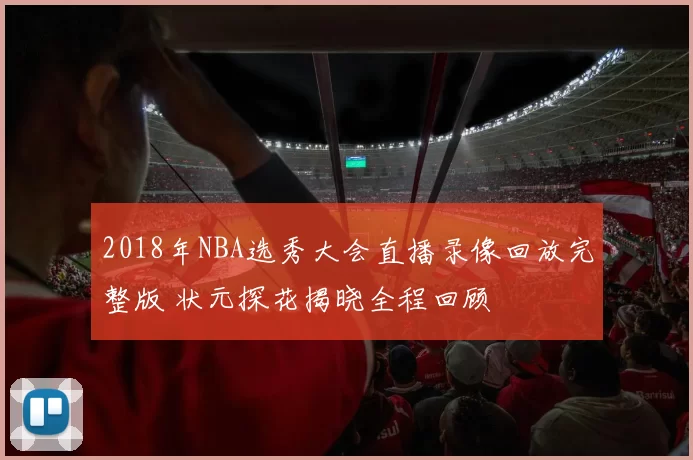 2018年NBA选秀大会直播录像回放完整版 状元探花揭晓全程回顾