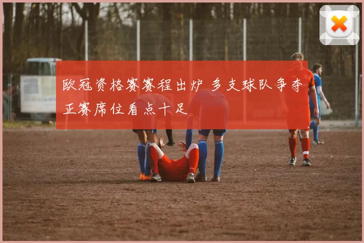 欧冠资格赛赛程出炉 多支球队争夺正赛席位看点十足
